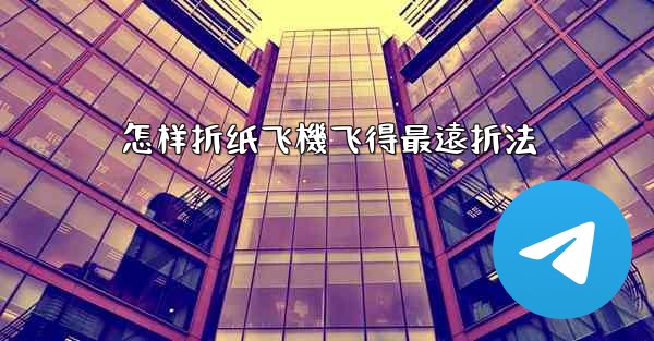 怎样折纸飞機飞得最遠折法