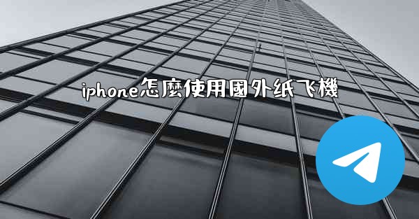 iphone怎麼使用國外纸飞機