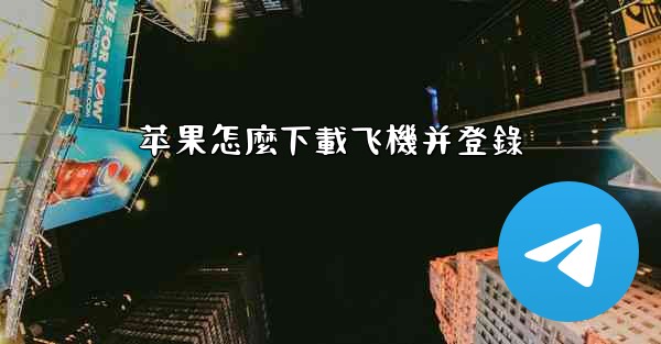 <b>苹果怎麼下載飞機并登錄</b>