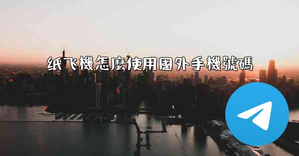 纸飞機怎麼使用國外手機號碼