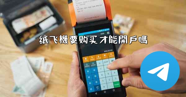 纸飞機要购买才能開戶嗎