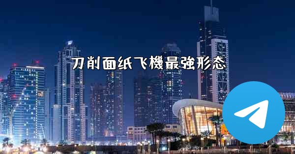 刀削面纸飞機最強形态