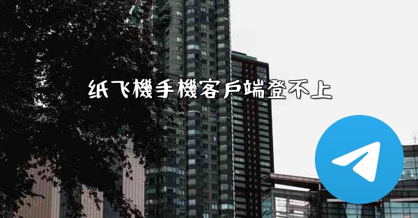 纸飞機手機客戶端登不上