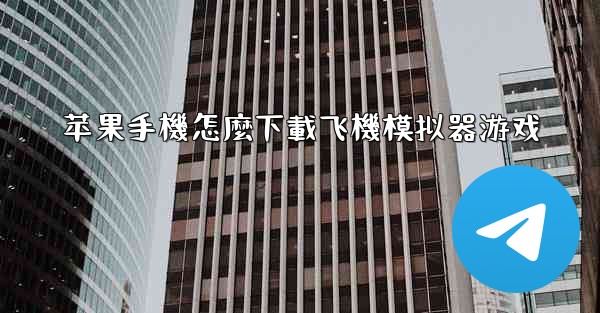 <b>苹果手機怎麼下載飞機模拟器游戏</b>