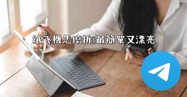 <b>纸飞機怎麼折叠最簡單又漂亮</b>