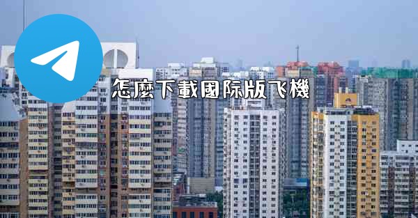 <b>怎麼下載國际版飞機</b>
