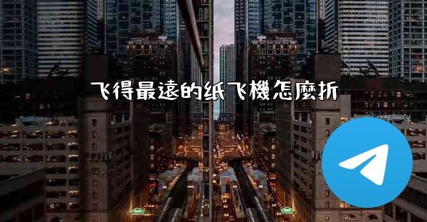 飞得最遠的纸飞機怎麼折