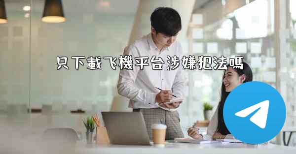 只下載飞機平台涉嫌犯法嗎