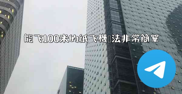 能飞100米的纸飞機叠法非常簡單