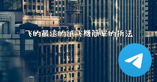 飞的最遠的纸飞機簡單的折法