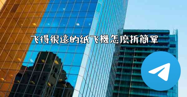 飞得很遠的纸飞機怎麼折簡單
