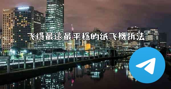 飞得最遠最平穩的纸飞機折法