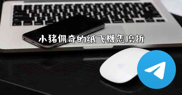 小猪佩奇的纸飞機怎麼折