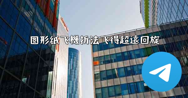 圆形纸飞機折法飞得超遠回旋