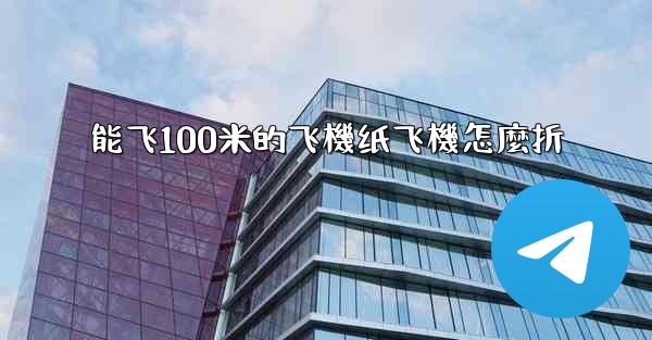 能飞100米的飞機纸飞機怎麼折