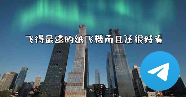 飞得最遠的纸飞機而且还很好看