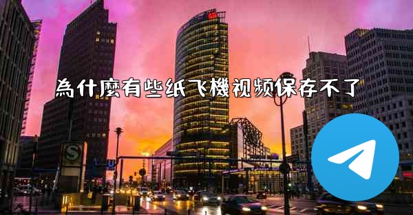 為什麼有些纸飞機视频保存不了