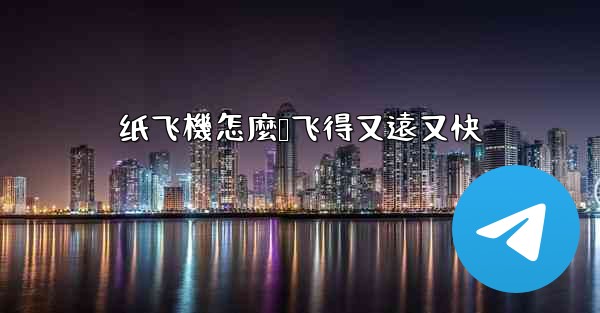 纸飞機怎麼叠飞得又遠又快