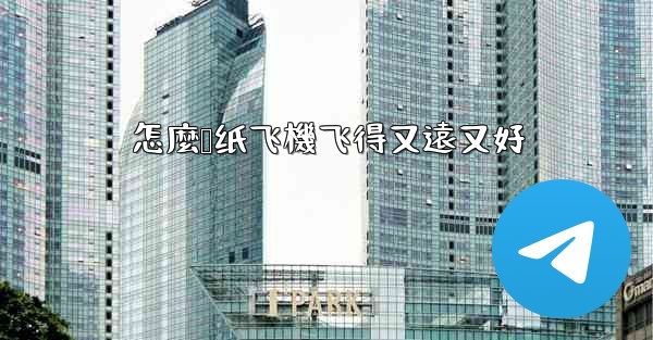 怎麼叠纸飞機飞得又遠又好