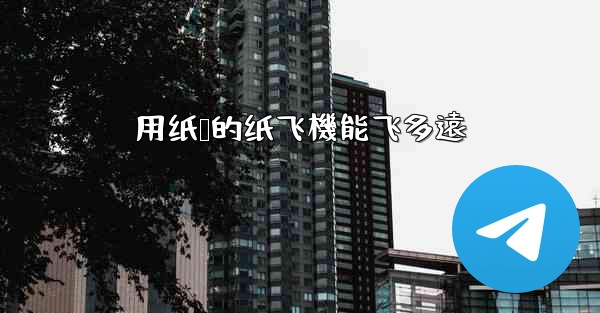 用纸叠的纸飞機能飞多遠