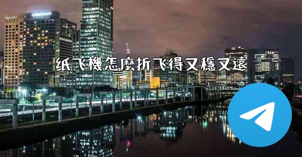 纸飞機怎麼折飞得又穩又遠