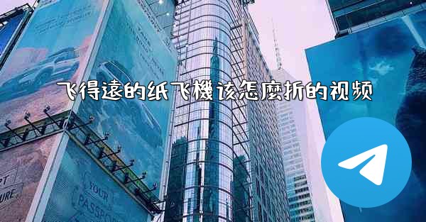 飞得遠的纸飞機该怎麼折的视频