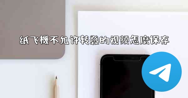 <b>纸飞機不允许转發的视频怎麼保存</b>