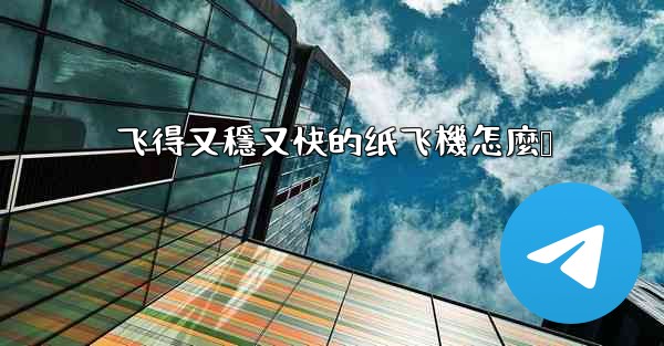 飞得又穩又快的纸飞機怎麼叠