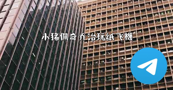 小猪佩奇乔治玩纸飞機