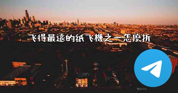 飞得最遠的纸飞機之一怎麼折