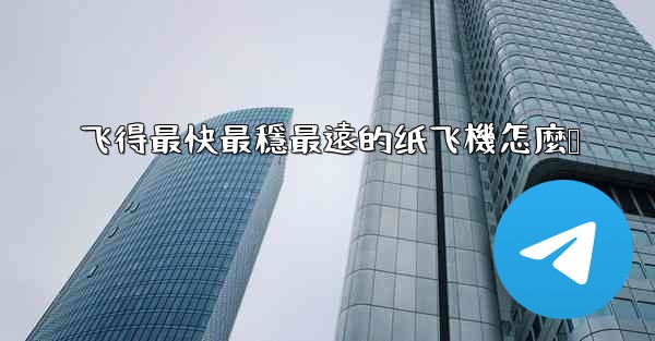 飞得最快最穩最遠的纸飞機怎麼叠