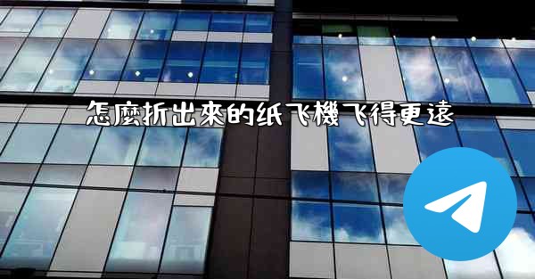 <b>怎麼折出來的纸飞機飞得更遠</b>