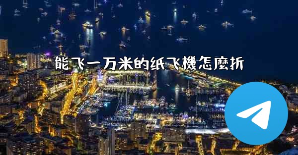 <b>能飞一万米的纸飞機怎麼折</b>