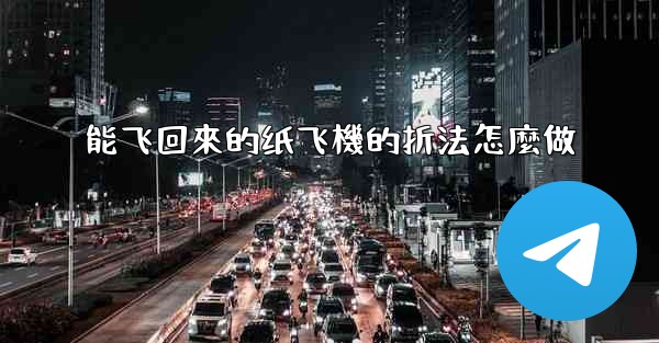 能飞回來的纸飞機的折法怎麼做