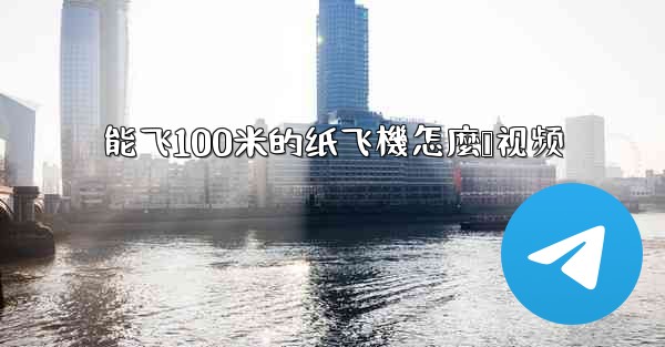 <b>能飞100米的纸飞機怎麼叠视频</b>