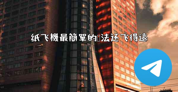 纸飞機最簡單的叠法还飞得遠
