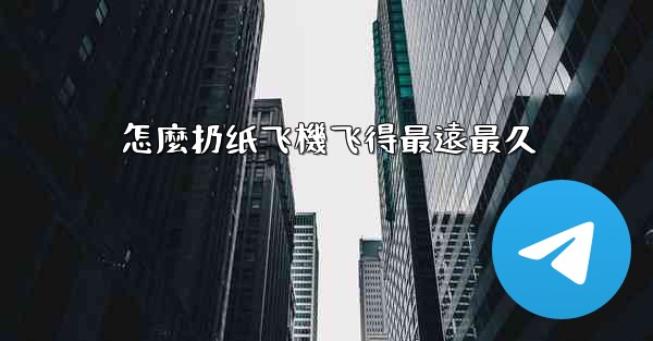 怎麼扔纸飞機飞得最遠最久