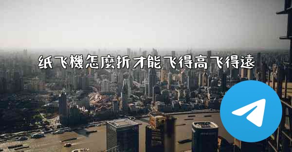 纸飞機怎麼折才能飞得高飞得遠