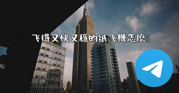 飞得又快又穩的纸飞機怎麼叠