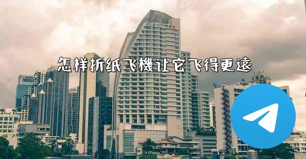 怎样折纸飞機让它飞得更遠