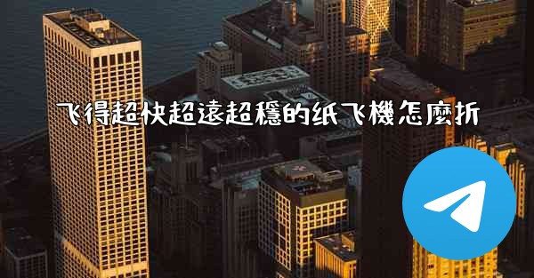 飞得超快超遠超穩的纸飞機怎麼折