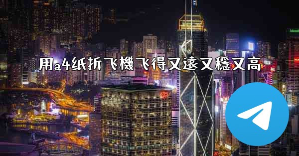 用a4纸折飞機飞得又遠又穩又高