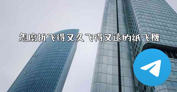 怎麼折飞得又久飞得又遠的纸飞機