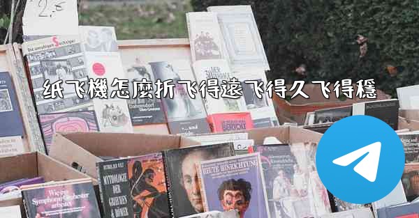 纸飞機怎麼折飞得遠飞得久飞得穩