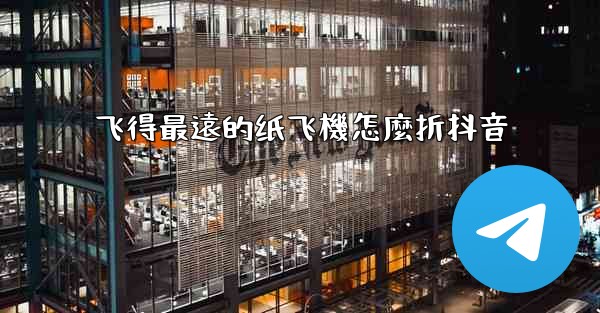 飞得最遠的纸飞機怎麼折抖音