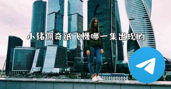 小猪佩奇纸飞機哪一集出现的