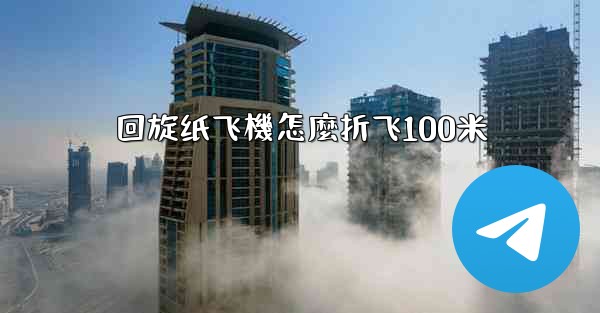 回旋纸飞機怎麼折飞100米