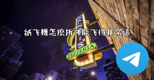 纸飞機怎麼折才能飞得非常遠