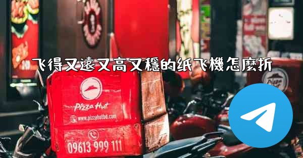 飞得又遠又高又穩的纸飞機怎麼折