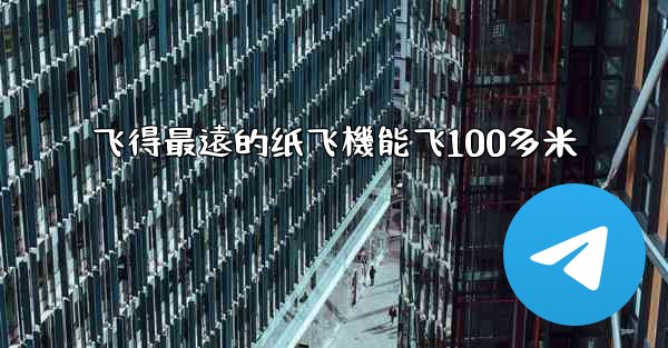 飞得最遠的纸飞機能飞100多米